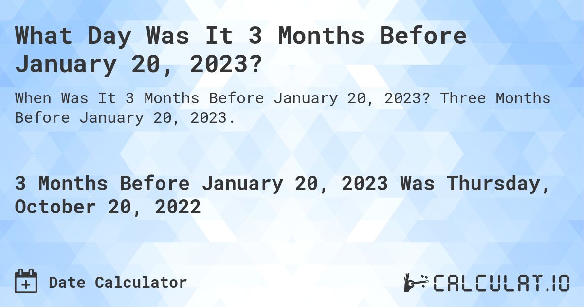 What Day Was It 3 Months Before January 20, 2023?. Three Months Before January 20, 2023.