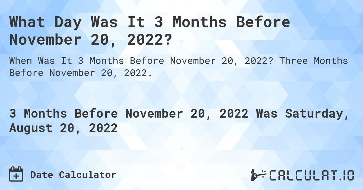 What Day Was It 3 Months Before November 20, 2022?. Three Months Before November 20, 2022.