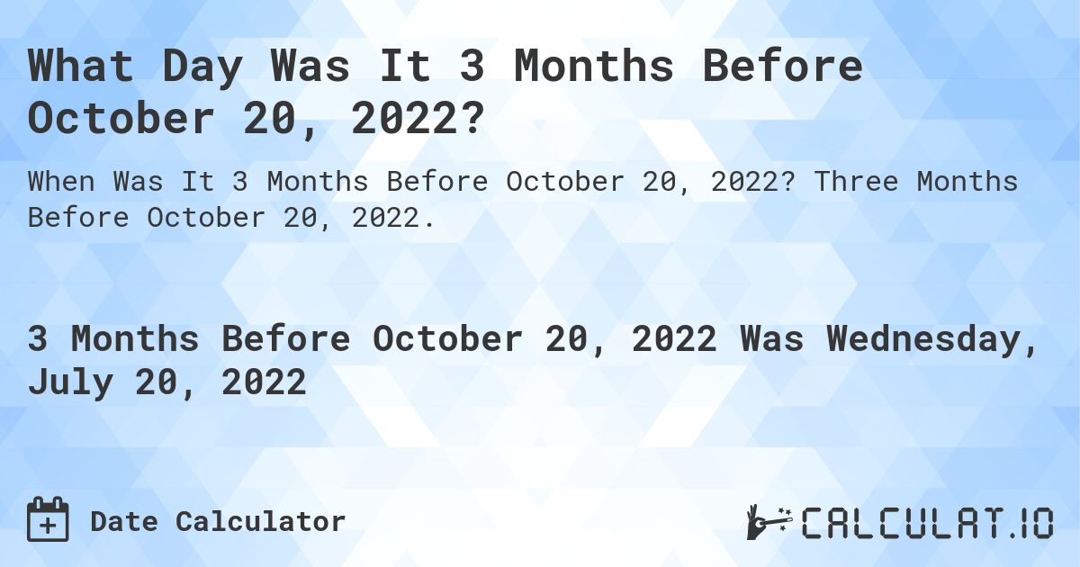 What Day Was It 3 Months Before October 20, 2022?. Three Months Before October 20, 2022.