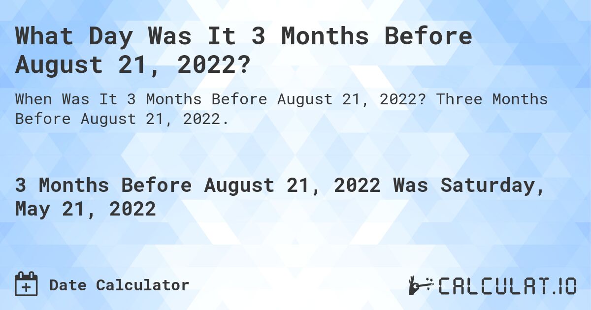 What Day Was It 3 Months Before August 21, 2022?. Three Months Before August 21, 2022.