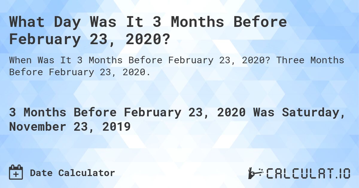 What Day Was It 3 Months Before February 23, 2020?. Three Months Before February 23, 2020.
