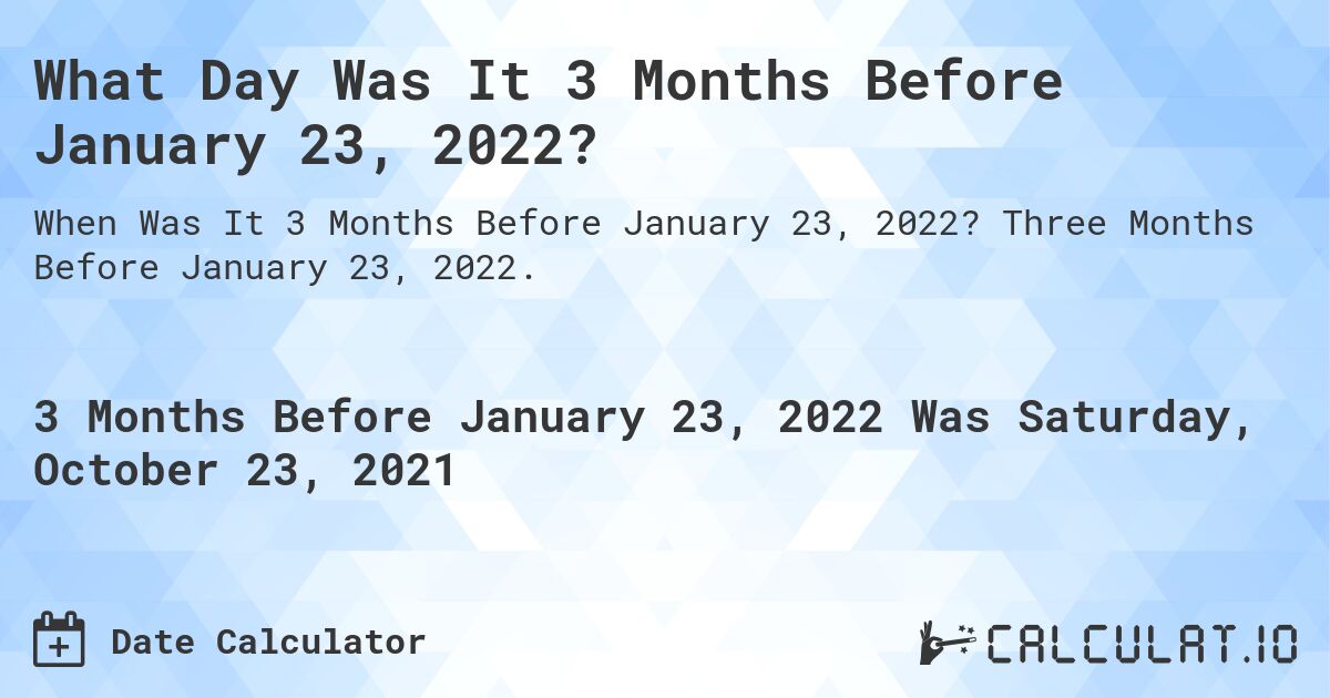 What Day Was It 3 Months Before January 23, 2022?. Three Months Before January 23, 2022.