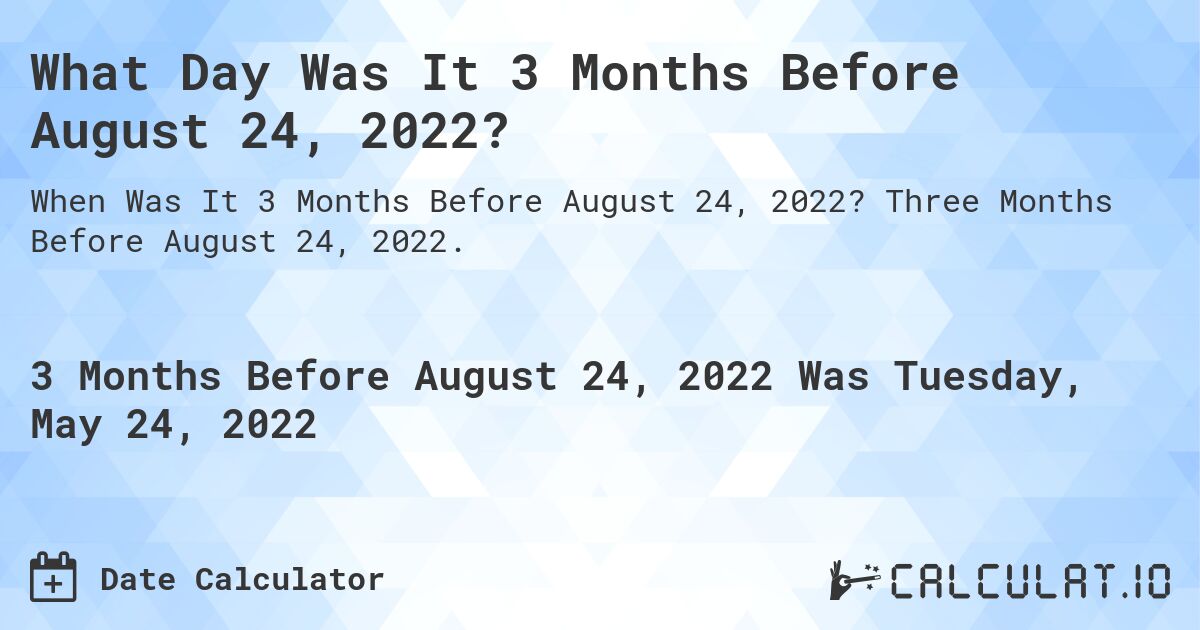What Day Was It 3 Months Before August 24, 2022?. Three Months Before August 24, 2022.