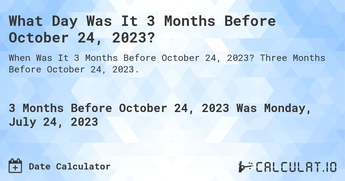 What Day Was It 3 Months Before October 24, 2023?. Three Months Before October 24, 2023.