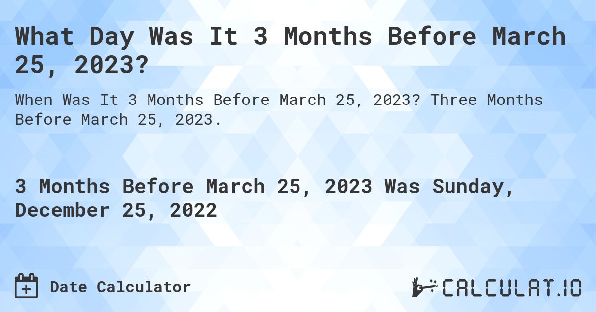 What Day Was It 3 Months Before March 25, 2023?. Three Months Before March 25, 2023.