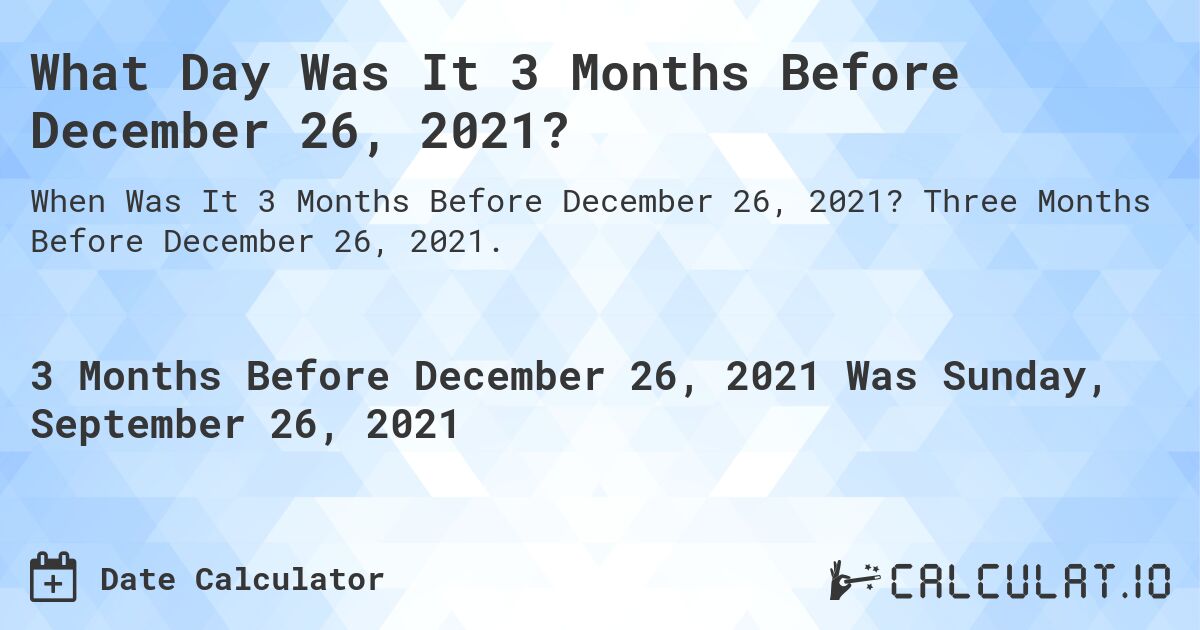 What Day Was It 3 Months Before December 26, 2021?. Three Months Before December 26, 2021.