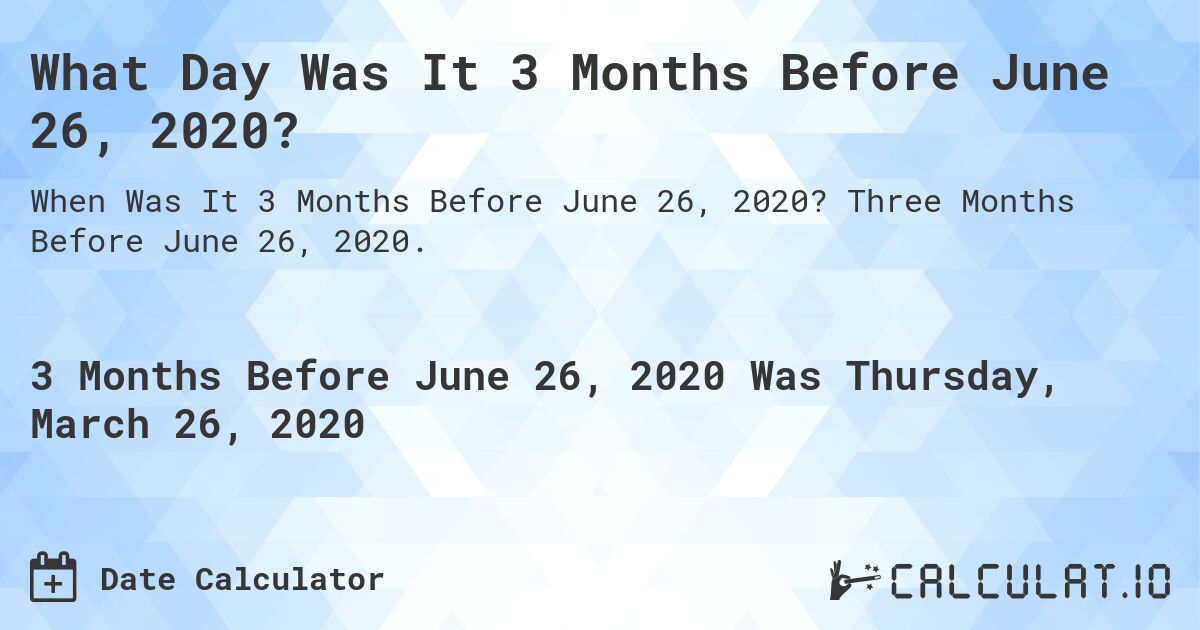 What Day Was It 3 Months Before June 26, 2020?. Three Months Before June 26, 2020.