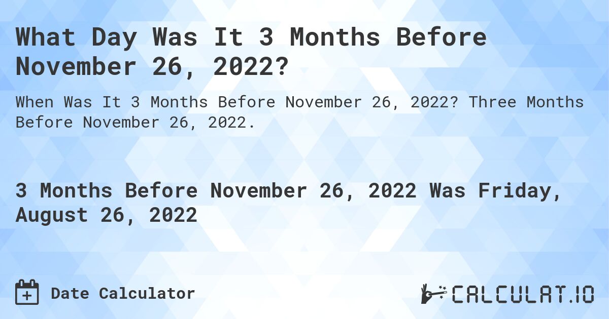 What Day Was It 3 Months Before November 26, 2022?. Three Months Before November 26, 2022.