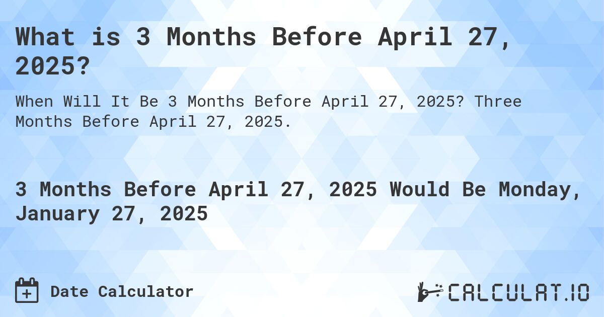 What is 3 Months Before April 27, 2025?. Three Months Before April 27, 2025.