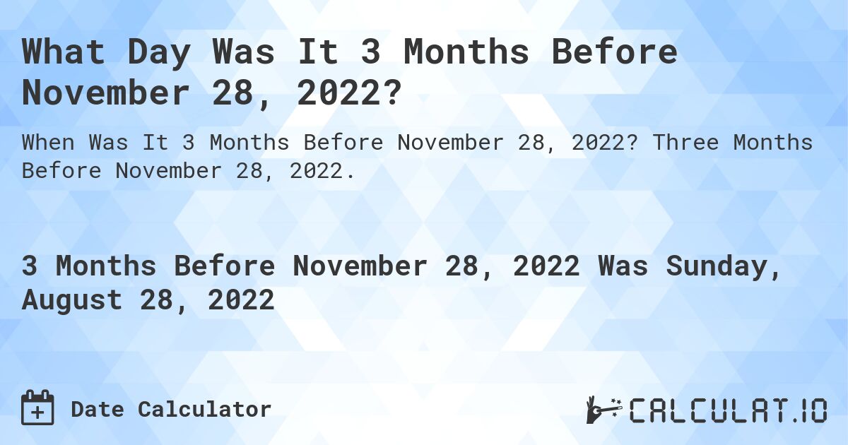What Day Was It 3 Months Before November 28, 2022?. Three Months Before November 28, 2022.