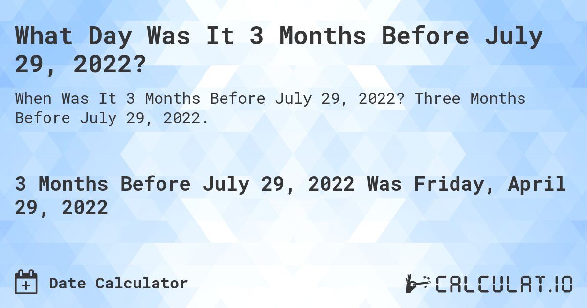 What Day Was It 3 Months Before July 29, 2022?. Three Months Before July 29, 2022.