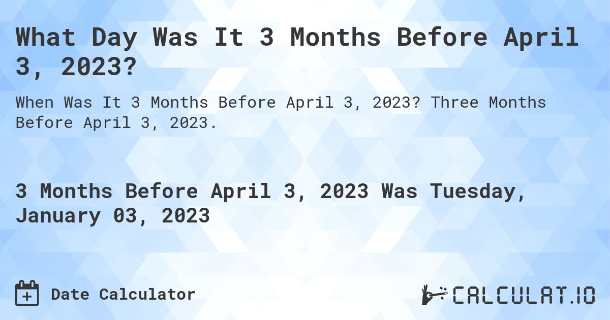 What Day Was It 3 Months Before April 3, 2023?. Three Months Before April 3, 2023.