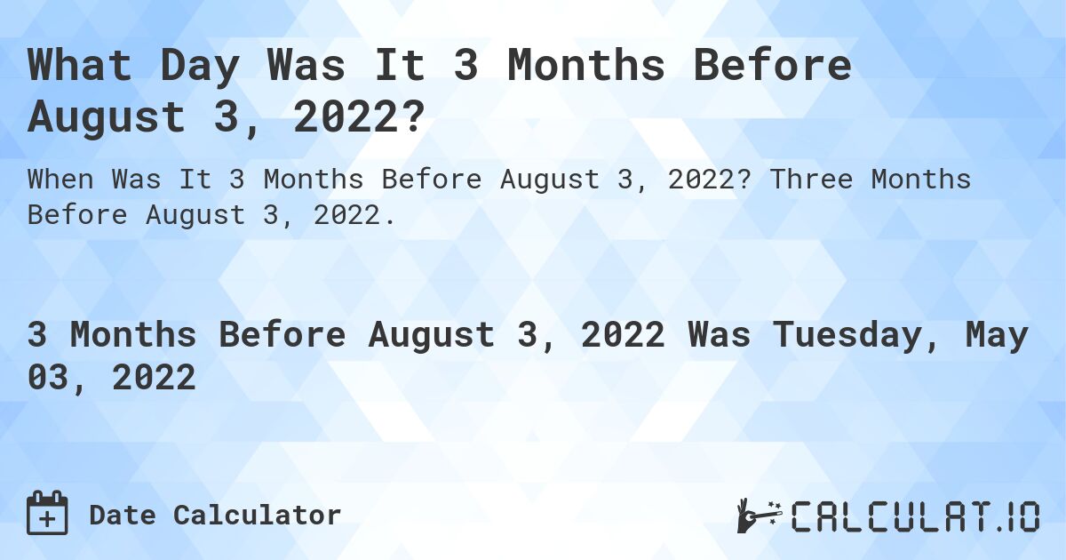 What Day Was It 3 Months Before August 3, 2022?. Three Months Before August 3, 2022.