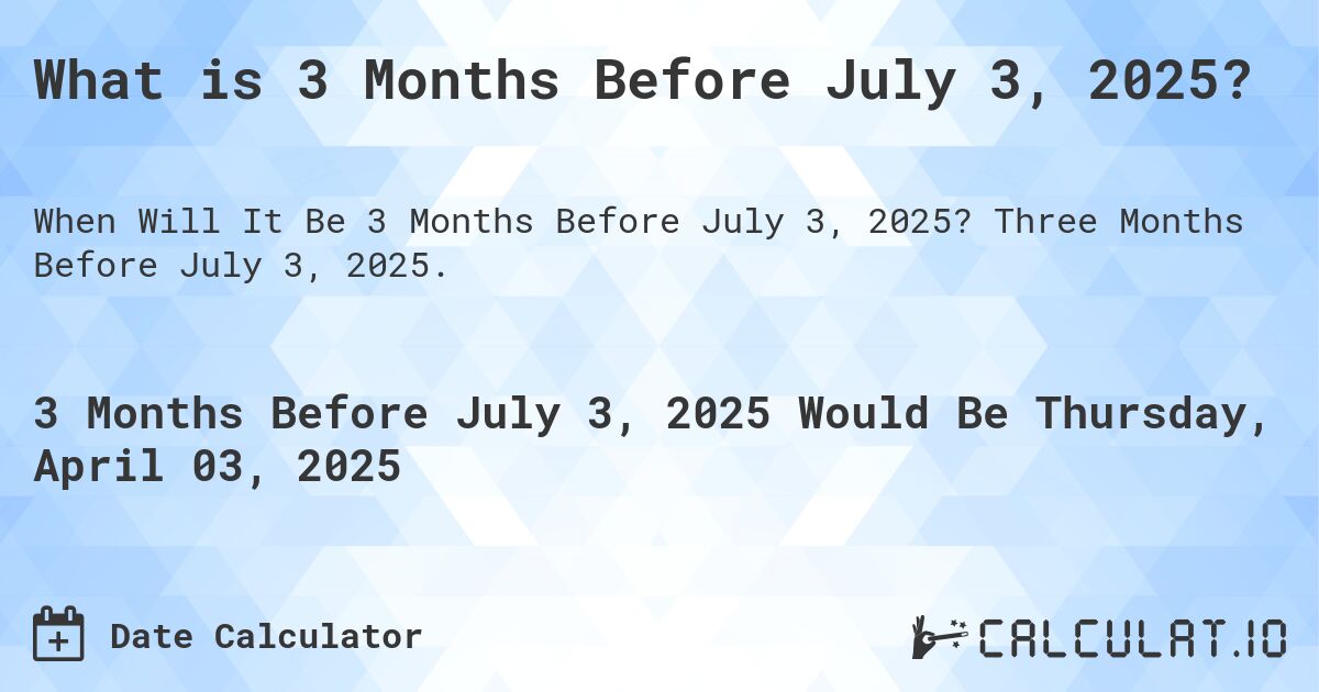 What is 3 Months Before July 3, 2025?. Three Months Before July 3, 2025.