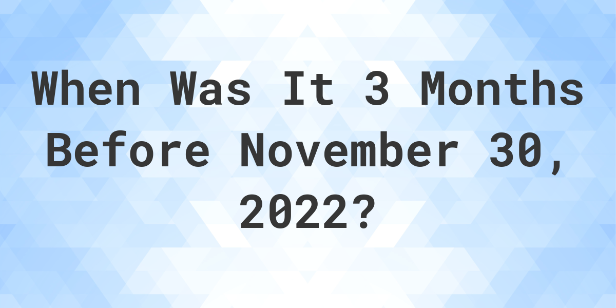 what-was-the-date-3-months-before-november-30-2022-calculatio