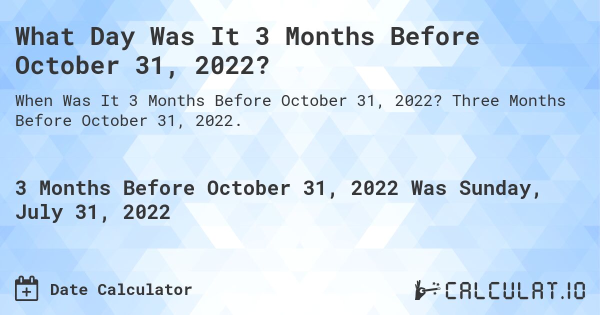 What Day Was It 3 Months Before October 31, 2022?. Three Months Before October 31, 2022.