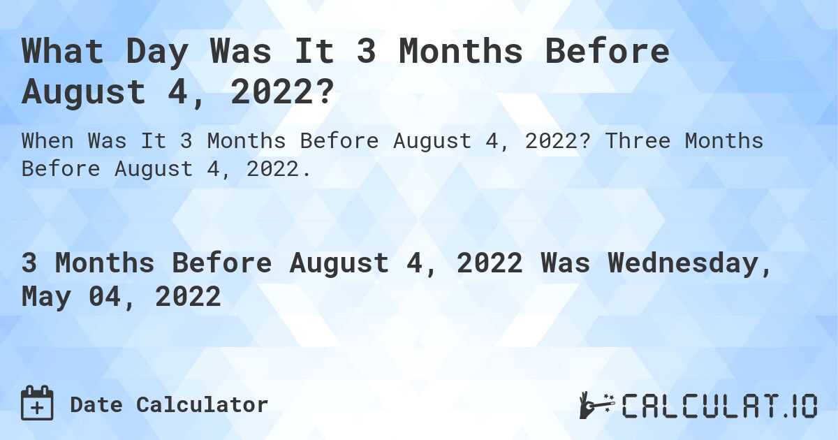 What Day Was It 3 Months Before August 4, 2022?. Three Months Before August 4, 2022.