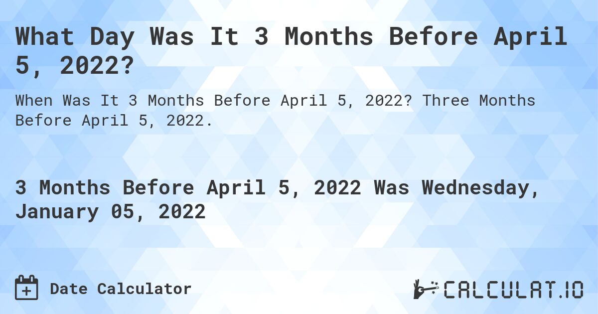 What Day Was It 3 Months Before April 5, 2022?. Three Months Before April 5, 2022.
