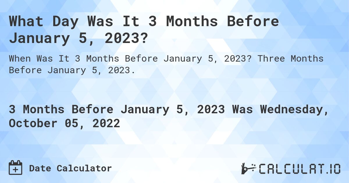 What Day Was It 3 Months Before January 5, 2023?. Three Months Before January 5, 2023.