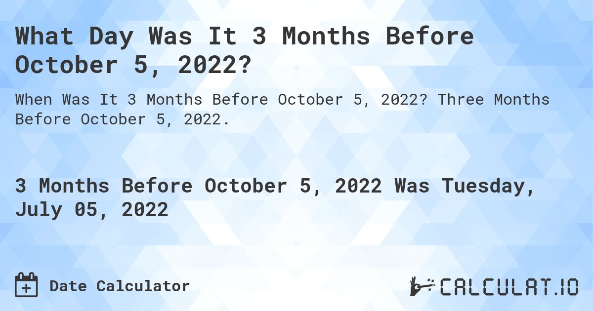 What Day Was It 3 Months Before October 5, 2022?. Three Months Before October 5, 2022.