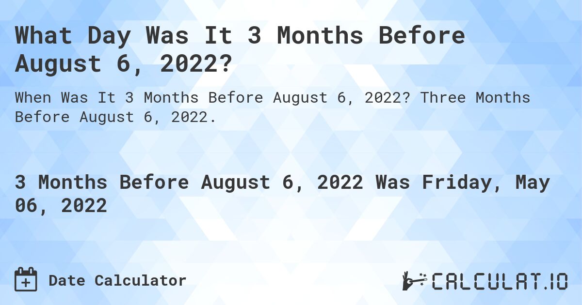 What Day Was It 3 Months Before August 6, 2022?. Three Months Before August 6, 2022.