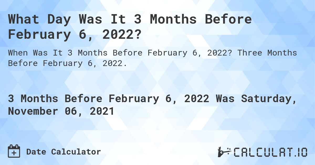 What Day Was It 3 Months Before February 6, 2022?. Three Months Before February 6, 2022.