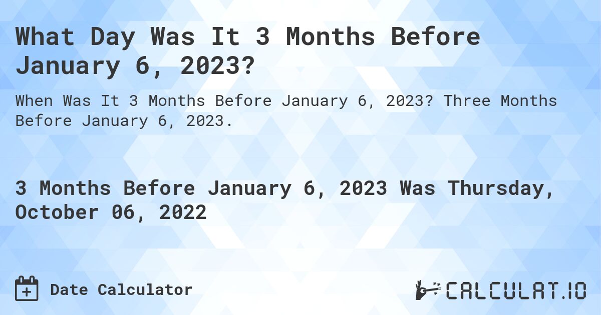 What Day Was It 3 Months Before January 6, 2023?. Three Months Before January 6, 2023.