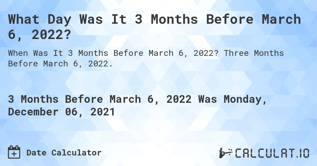 What Day Was It 3 Months Before March 6, 2022?. Three Months Before March 6, 2022.