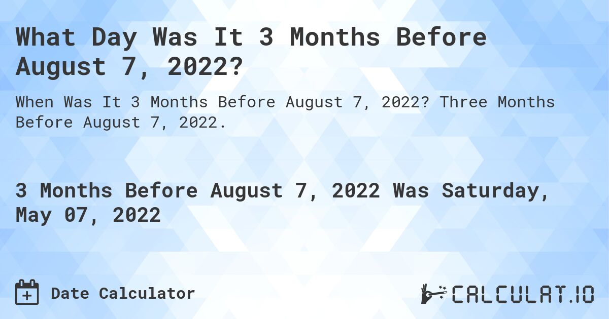 What Day Was It 3 Months Before August 7, 2022?. Three Months Before August 7, 2022.