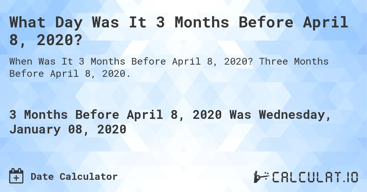 What Day Was It 3 Months Before April 8, 2020?. Three Months Before April 8, 2020.
