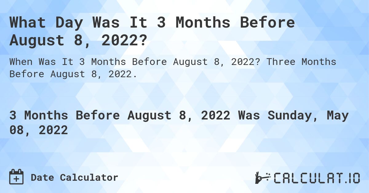 What Day Was It 3 Months Before August 8, 2022?. Three Months Before August 8, 2022.