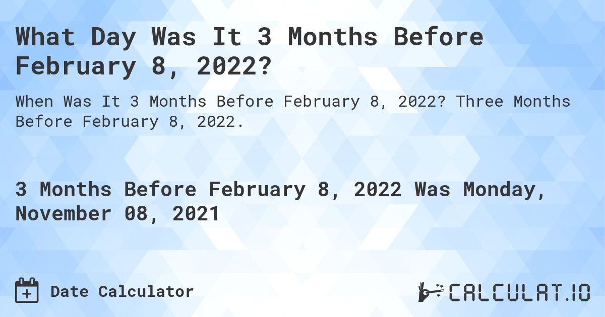 What Day Was It 3 Months Before February 8, 2022?. Three Months Before February 8, 2022.