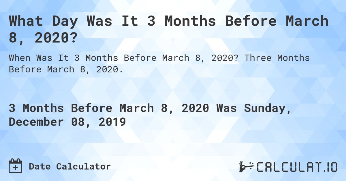 What Day Was It 3 Months Before March 8, 2020?. Three Months Before March 8, 2020.
