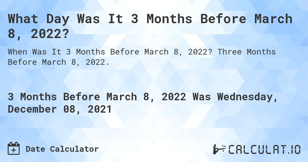 What Day Was It 3 Months Before March 8, 2022?. Three Months Before March 8, 2022.