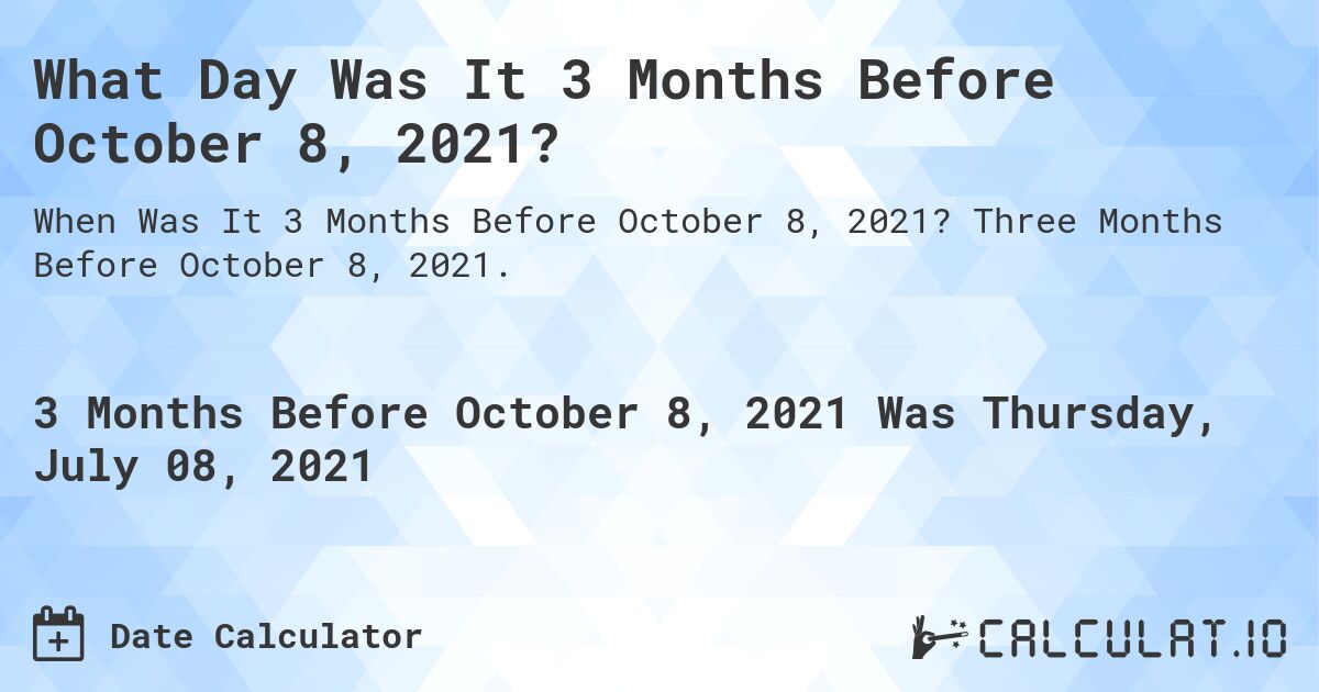 What Day Was It 3 Months Before October 8, 2021?. Three Months Before October 8, 2021.