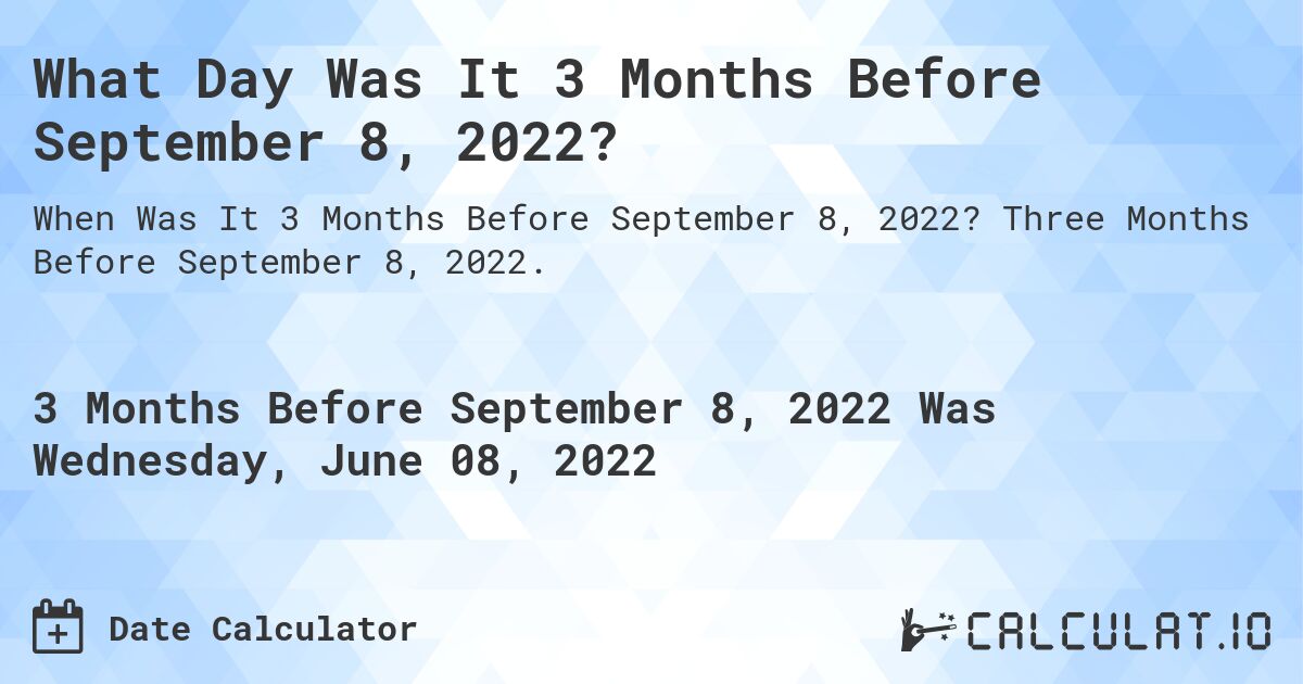 What Day Was It 3 Months Before September 8, 2022?. Three Months Before September 8, 2022.