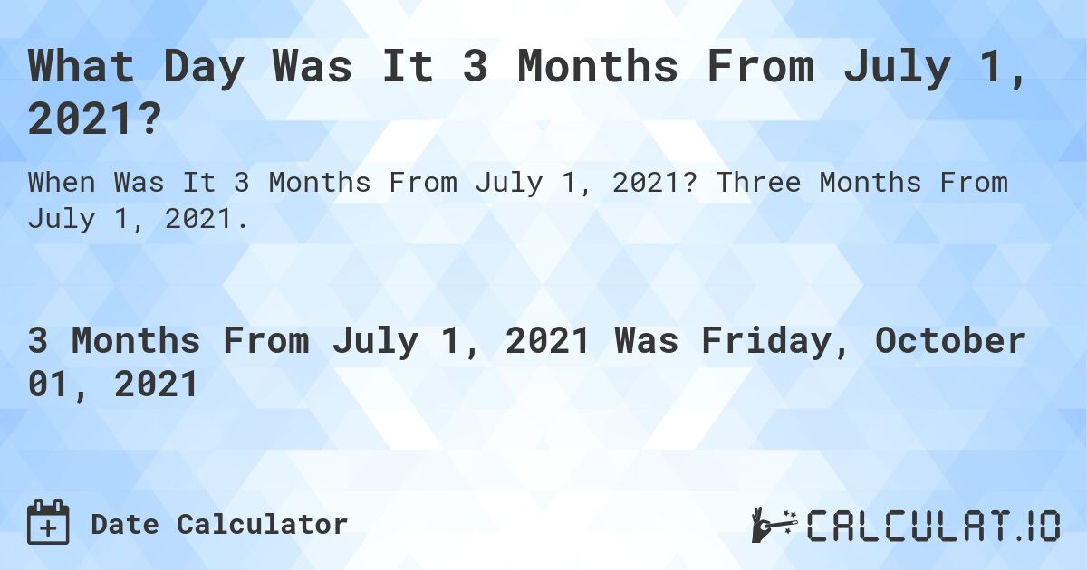 What Day Was It 3 Months From July 1, 2021?. Three Months From July 1, 2021.
