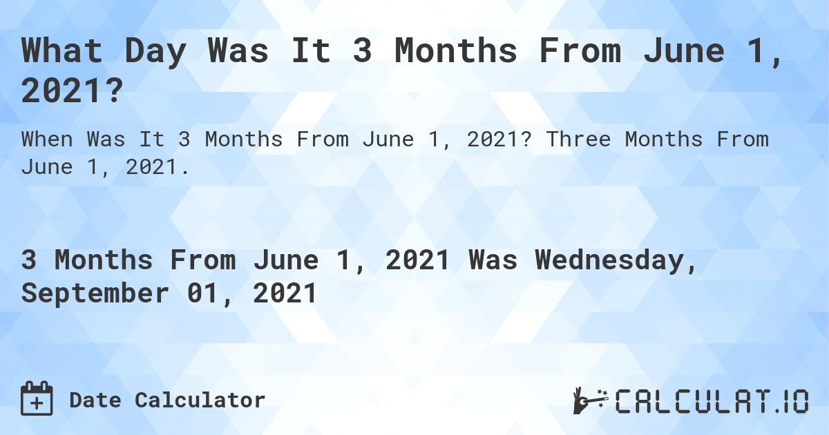 What Day Was It 3 Months From June 1, 2021?. Three Months From June 1, 2021.