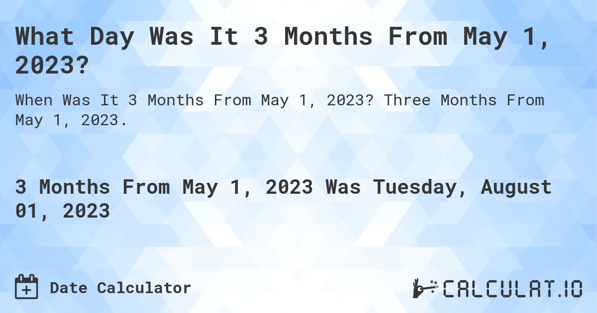 What Day Was It 3 Months From May 1, 2023?. Three Months From May 1, 2023.