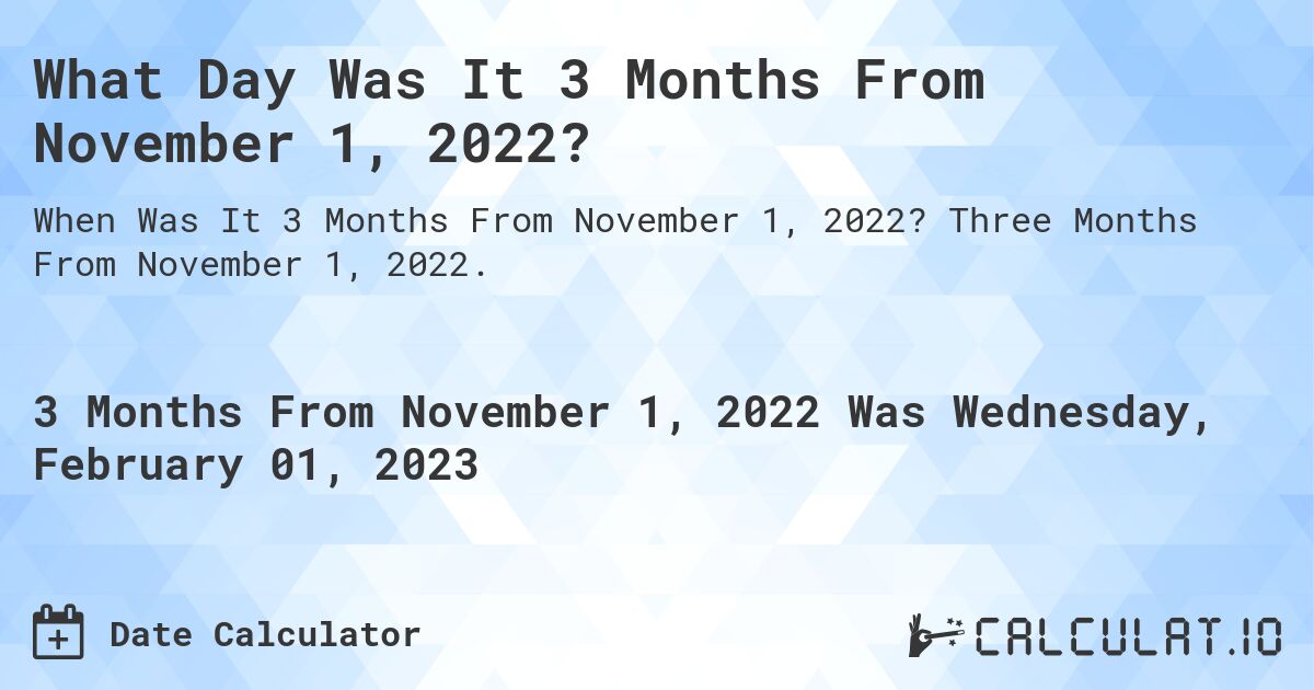 What Day Was It 3 Months From November 1, 2022?. Three Months From November 1, 2022.