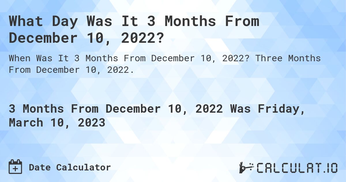 What Day Was It 3 Months From December 10, 2022?. Three Months From December 10, 2022.