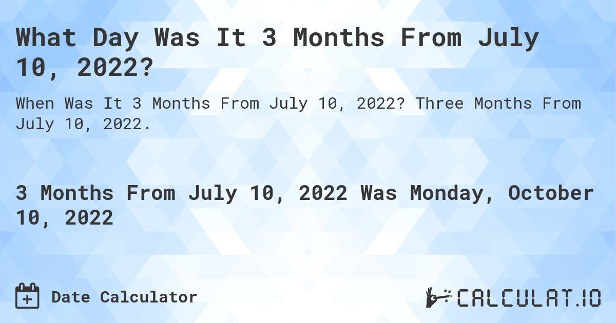 What Day Was It 3 Months From July 10, 2022?. Three Months From July 10, 2022.