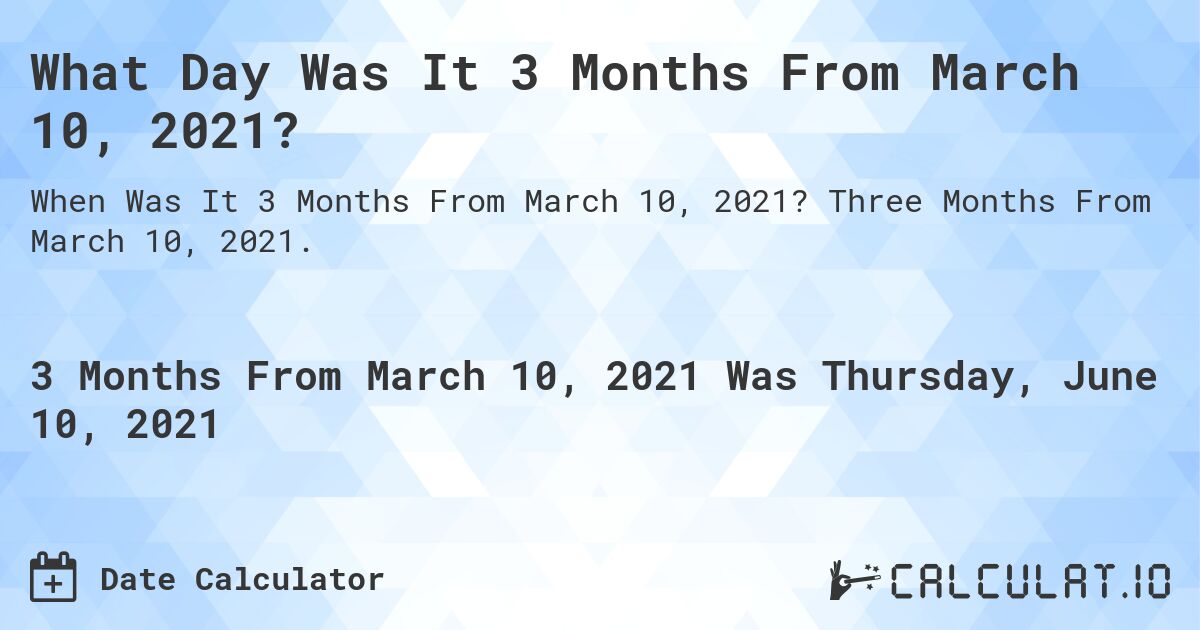What Day Was It 3 Months From March 10, 2021?. Three Months From March 10, 2021.