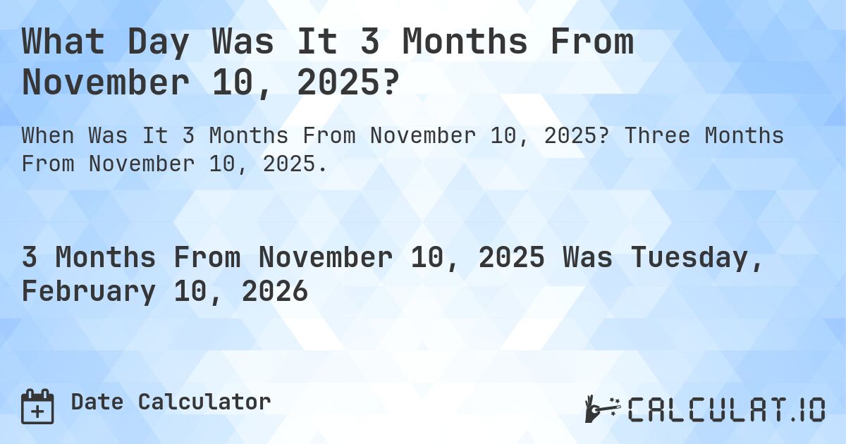 What Day Was It 3 Months From November 10, 2025?. Three Months From November 10, 2025.