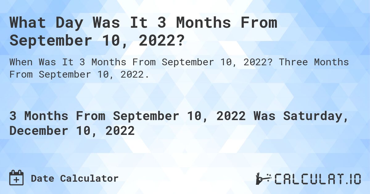 What Day Was It 3 Months From September 10, 2022?. Three Months From September 10, 2022.