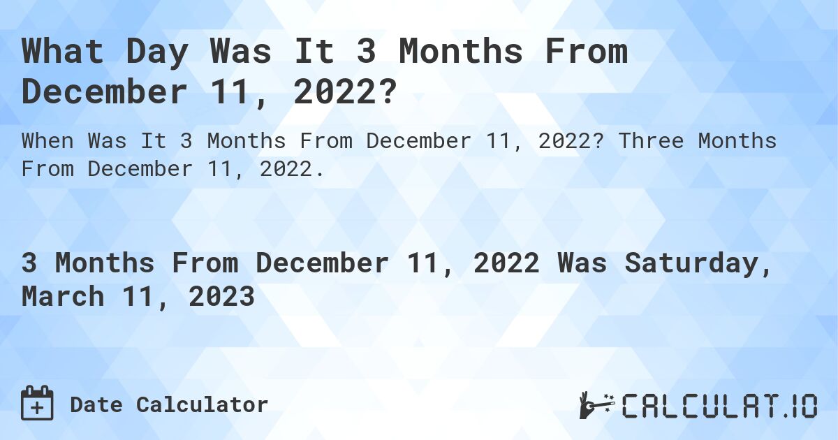 What Day Was It 3 Months From December 11, 2022?. Three Months From December 11, 2022.