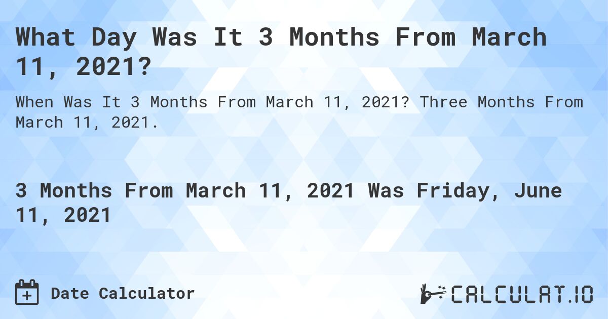 What Day Was It 3 Months From March 11, 2021?. Three Months From March 11, 2021.