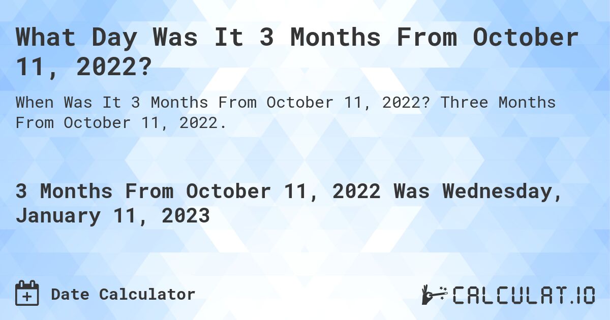 What Day Was It 3 Months From October 11, 2022?. Three Months From October 11, 2022.
