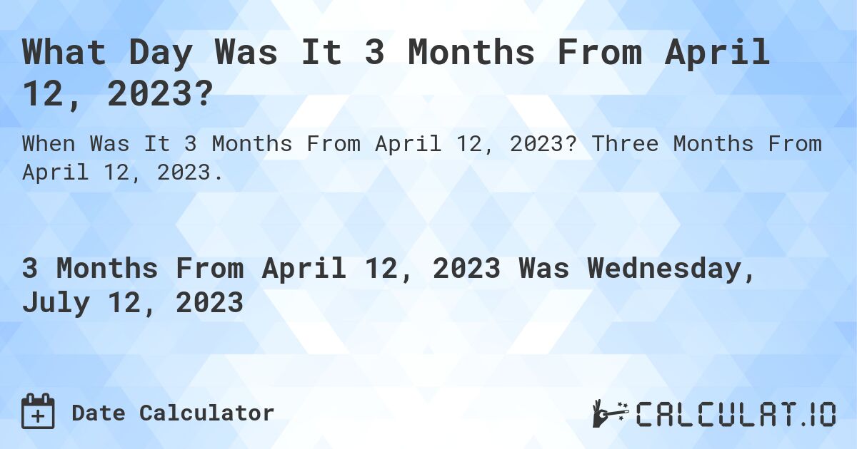 What Day Was It 3 Months From April 12, 2023?. Three Months From April 12, 2023.