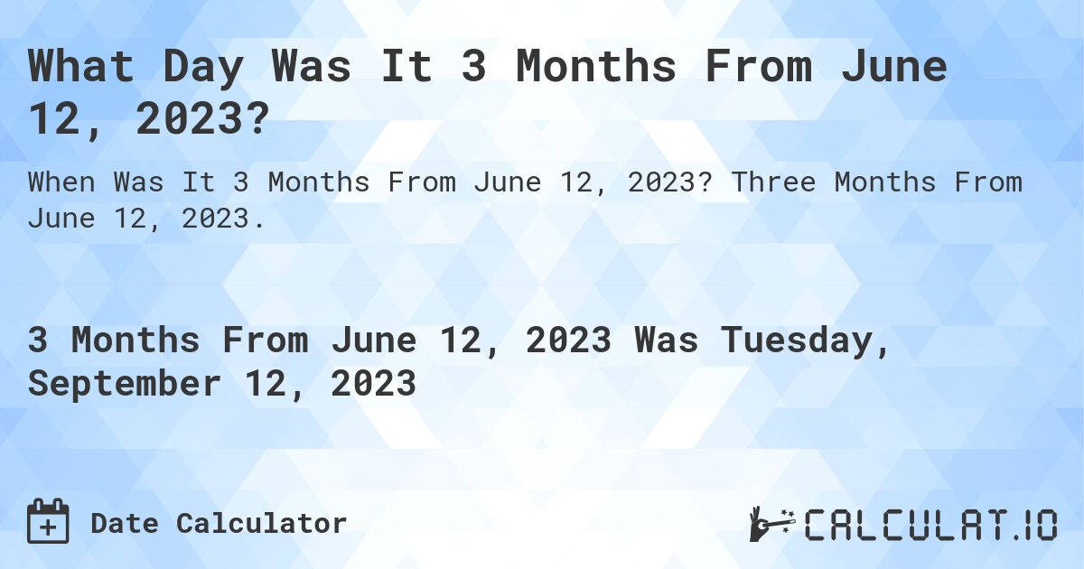 What Day Was It 3 Months From June 12, 2023?. Three Months From June 12, 2023.